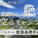 標高1800m天空のキャンプ場「鹿嶺高原キャンプ場」にやってきた！日本アルプス全見え絶景！