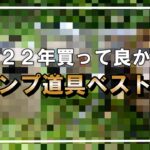 遂に発表【２０２２年買って良かったキャンプ道具ベスト１０】貴方は仕様重視派？コスパ重視派？