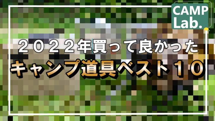 遂に発表【２０２２年買って良かったキャンプ道具ベスト１０】貴方は仕様重視派？コスパ重視派？