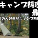 教えて？　最強の【キャンプ料理】って何？　私の場合……。