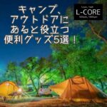 キャンプ、アウトドアにあると役立つ便利グッズ5選！