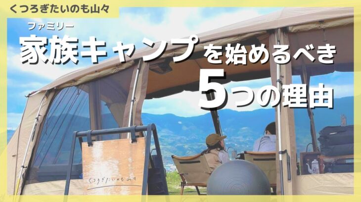 知らなきゃ損！ファミリーキャンプの魅力【くつろぎたいのも山々】