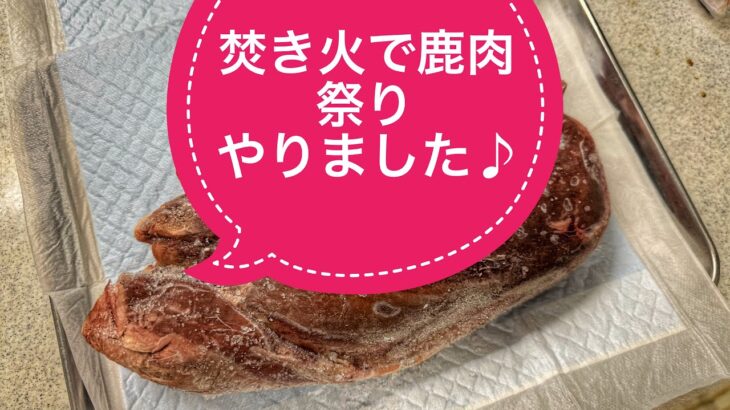 焚き火で鹿肉祭り＆キャンプやりました♪贅沢なキャンプ飯、美味かった〜！