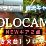 【新ギア2点】透き通る清流のほとりで豪快焚き火！新しい焚き火台を堪能するソロキャンプ【キャンプギア紹介】