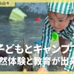 子連れキャンプで自然体験と教育。#くつろぎたいのも山々#ファミキャン