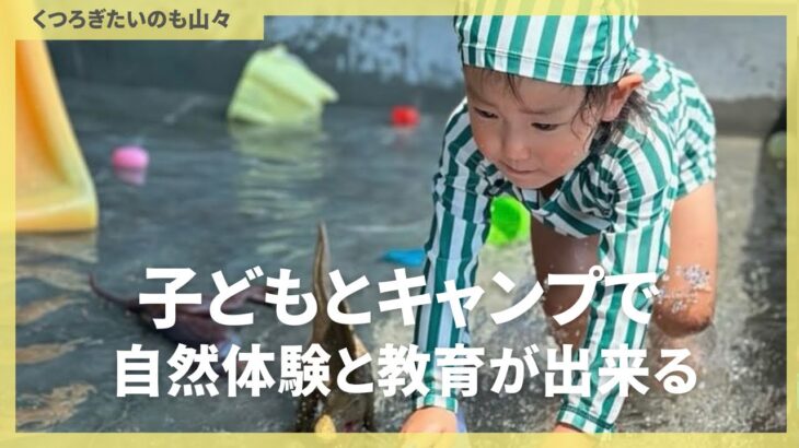 子連れキャンプで自然体験と教育。#くつろぎたいのも山々#ファミキャン