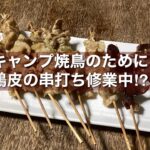 【料理編】　キャンプ焼鳥のために鶏皮の串打ち修業⁉︎