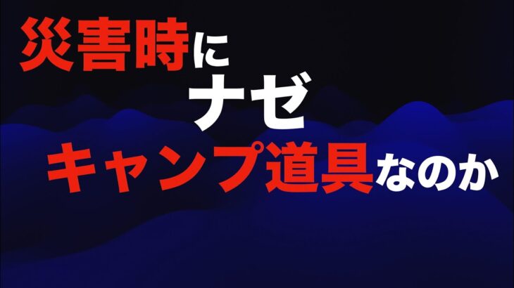 【防災・災害】災害時に、なぜキャンプ道具が必要なのか【全ての道具が役立ちます】