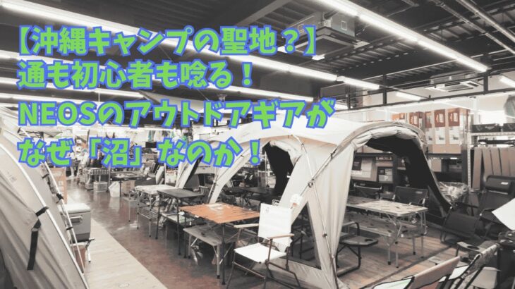 沖縄でキャンプ始めるならココ！初心者も安心、NEOSで理想の家族キャンプを見つけよう！