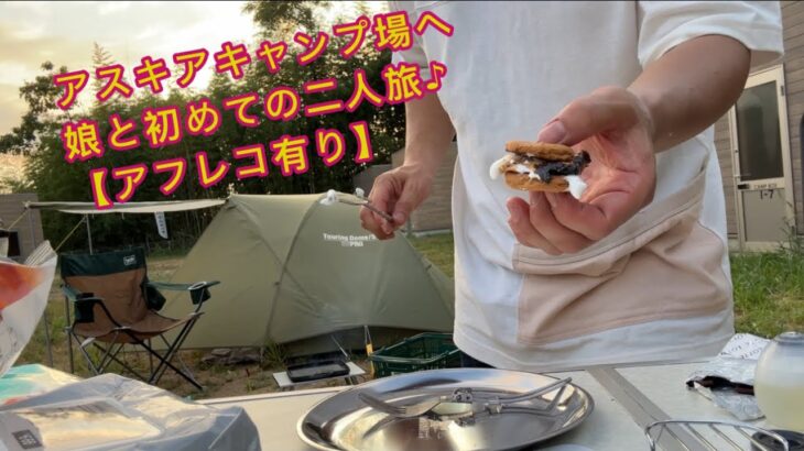 【キャンプ】【アスキアキャンプ場】初めての娘と二人旅【アフレコ有り】